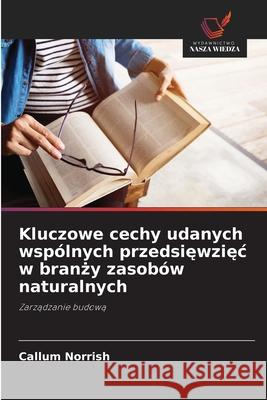 Kluczowe cechy udanych wspólnych przedsiewziec w branzy zasobów naturalnych Norrish, Callum 9786208799236