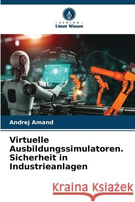 Virtuelle Ausbildungssimulatoren. Sicherheit in Industrieanlagen Amand, Andrej 9786208800093
