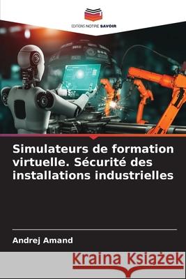 Simulateurs de formation virtuelle. Sécurité des installations industrielles Amand, Andrej 9786208800123
