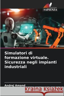 Simulatori di formazione virtuale. Sicurezza negli impianti industriali Amand, Andrej 9786208800130