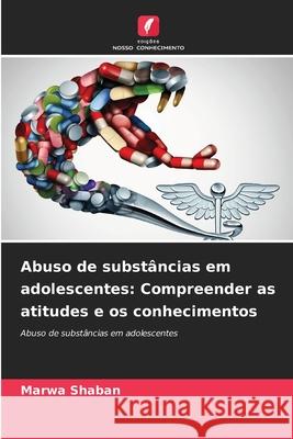 Abuso de substâncias em adolescentes: Compreender as atitudes e os conhecimentos Shaban, Marwa 9786208800437
