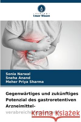Gegenwärtiges und zukünftiges Potenzial des gastroretentiven Arzneimittel- verabreichungssystems Narwal, Sonia, Anand, Sneha, Sharma, Meher Priya 9786208800444