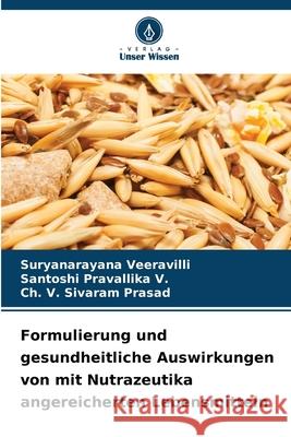 Formulierung und gesundheitliche Auswirkungen von mit Nutrazeutika angereicherten Lebensmitteln Veeravilli, Suryanarayana, Pravallika V., Santoshi, Prasad, Ch. V. Sivaram 9786208800789