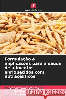 Formulação e implicações para a saúde de alimentos enriquecidos com nutracêuticos Veeravilli, Suryanarayana, Pravallika V., Santoshi, Prasad, Ch. V. Sivaram 9786208800796