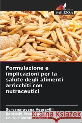 Formulazione e implicazioni per la salute degli alimenti arricchiti con nutraceutici Veeravilli, Suryanarayana, Pravallika V., Santoshi, Prasad, Ch. V. Sivaram 9786208800819