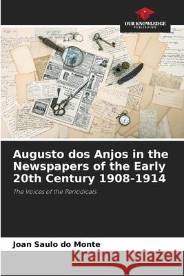 Augusto dos Anjos in the Newspapers of the Early 20th Century 1908-1914 do Monte, Joan Saulo 9786208800826