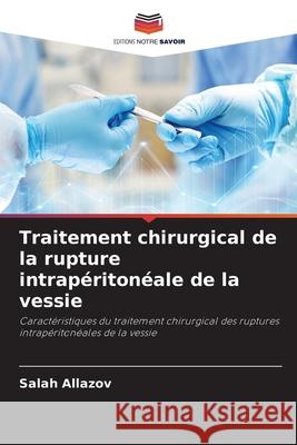 Traitement chirurgical de la rupture intrapéritonéale de la vessie Allazov, Salah 9786208801526