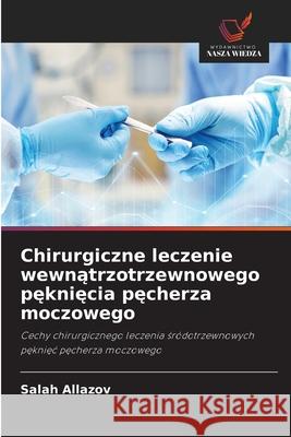 Chirurgiczne leczenie wewnatrzotrzewnowego pekniecia pecherza moczowego Allazov, Salah 9786208801540
