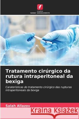 Tratamento cirúrgico da rutura intraperitoneal da bexiga Allazov, Salah 9786208801557