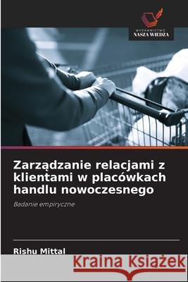 Zarzadzanie relacjami z klientami w placówkach handlu nowoczesnego Mittal, Rishu 9786208803100