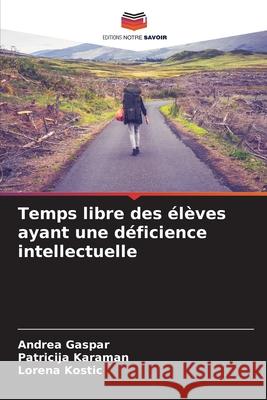 Temps libre des élèves ayant une déficience intellectuelle Gaspar, Andrea, Karaman, Patricija, Kostic, Lorena 9786208804992 Editions Notre Savoir