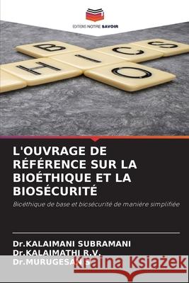 L'OUVRAGE DE RÉFÉRENCE SUR LA BIOÉTHIQUE ET LA BIOSÉCURITÉ SUBRAMANI, Dr.KALAIMANI, R.V., Dr.KALAIMATHI, S, Dr.MURUGESAN 9786208805272