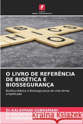 O LIVRO DE REFERÊNCIA DE BIOÉTICA E BIOSSEGURANÇA SUBRAMANI, Dr.KALAIMANI, R.V., Dr.KALAIMATHI, S, Dr.MURUGESAN 9786208805289
