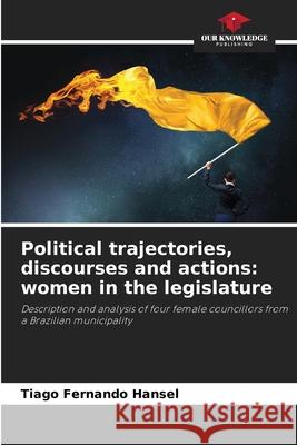 Political trajectories, discourses and actions: women in the legislature Hansel, Tiago Fernando 9786208805753
