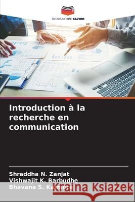 Introduction à la recherche en communication Zanjat, Shraddha N., Barbudhe, Vishwajit K., Karmore, Bhavana S. 9786208806989 Editions Notre Savoir