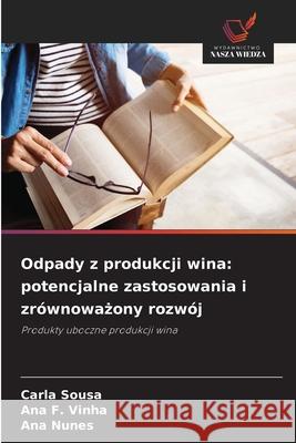 Odpady z produkcji wina: potencjalne zastosowania i zrównowazony rozwój Sousa, Carla, Vinha, Ana F., Nunes, Ana 9786208807092
