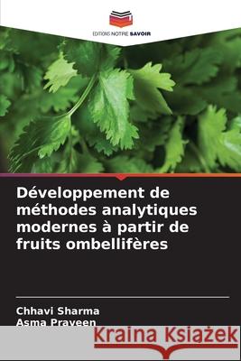 Développement de méthodes analytiques modernes à partir de fruits ombellifères Sharma, Chhavi, Praveen, Asma 9786208807221