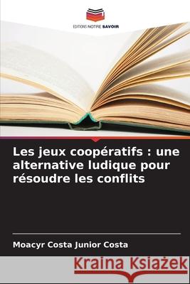 Les jeux coopératifs : une alternative ludique pour résoudre les conflits Costa, Moacyr Costa Junior 9786208808884