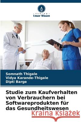 Studie zum Kaufverhalten von Verbrauchern bei Softwareprodukten für das Gesundheitswesen Thigale, Somnath, Karande-Thigale, Vidya, Barge, Dipti 9786208809157