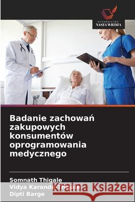 Badanie zachowan zakupowych konsumentów oprogramowania medycznego Thigale, Somnath, Karande-Thigale, Vidya, Barge, Dipti 9786208809195