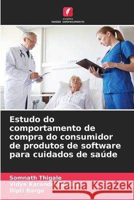 Estudo do comportamento de compra do consumidor de produtos de software para cuidados de saúde Thigale, Somnath, Karande-Thigale, Vidya, Barge, Dipti 9786208809201