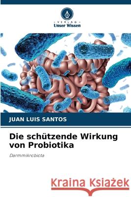 Die schützende Wirkung von Probiotika Santos, Juan Luis 9786208809270