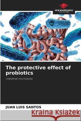 The protective effect of probiotics Santos, Juan Luis 9786208809287