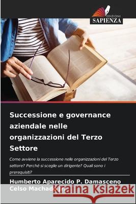Successione e governance aziendale nelle organizzazioni del Terzo Settore Aparecido P. Damasceno, Humberto, Machado Jr., Celso 9786208809607