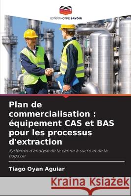 Plan de commercialisation : équipement CAS et BAS pour les processus d'extraction Oyan Aguiar, Tiago 9786208810078