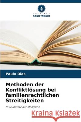 Methoden der Konfliktlösung bei familienrechtlichen Streitigkeiten Dias, Paulo 9786208811457