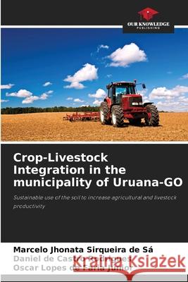 Crop-Livestock Integration in the municipality of Uruana-GO Jhonata Sirqueira de Sá, Marcelo, de Castro Rodrigues, Daniel, Lopes de Faria Júnior, Oscar 9786208811488