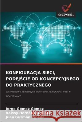 KONFIGURACJA SIECI, PODEJSCIE OD KONCEPCYJNEGO DO PRAKTYCZNEGO Gómez Gómez, Jorge, HERNÁNDEZ RIAÑO, VELSSY, Guzmán Pineda, Juan 9786208811624 Wydawnictwo Nasza Wiedza