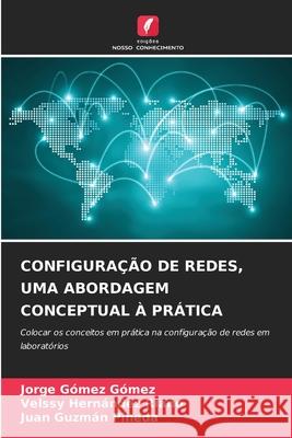 CONFIGURAÇÃO DE REDES, UMA ABORDAGEM CONCEPTUAL À PRÁTICA Gómez Gómez, Jorge, HERNÁNDEZ RIAÑO, VELSSY, Guzmán Pineda, Juan 9786208811679