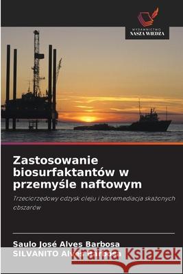 Zastosowanie biosurfaktantów w przemysle naftowym Alves Barbosa, Saulo José, Alves Barbosa, Silvanito 9786208811778