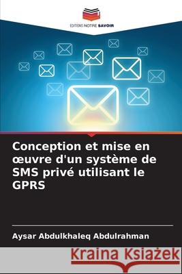 Conception et mise en oeuvre d'un système de SMS privé utilisant le GPRS Abdulkhaleq Abdulrahman, Aysar 9786208812614 Editions Notre Savoir
