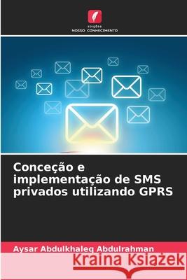 Conceção e implementação de SMS privados utilizando GPRS Abdulkhaleq Abdulrahman, Aysar 9786208812645 Edições Nosso Conhecimento
