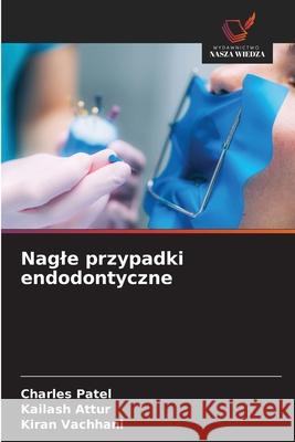 Nagle przypadki endodontyczne Patel, Charles, Attur, Kailash, Vachhani, Kiran 9786208812799