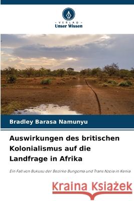 Auswirkungen des britischen Kolonialismus auf die Landfrage in Afrika Barasa Namunyu, Bradley 9786208813444