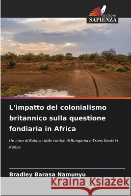 L'impatto del colonialismo britannico sulla questione fondiaria in Africa Barasa Namunyu, Bradley 9786208813475