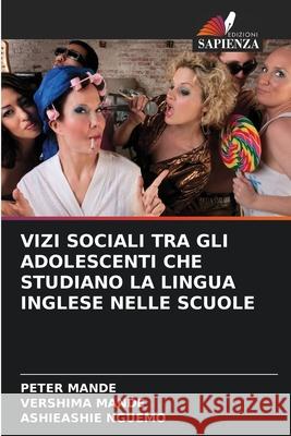 VIZI SOCIALI TRA GLI ADOLESCENTI CHE STUDIANO LA LINGUA INGLESE NELLE SCUOLE Mande, Peter, MANDE, VERSHIMA, NGUEMO, ASHIEASHIE 9786208813789