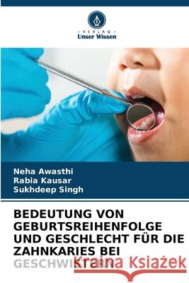 BEDEUTUNG VON GEBURTSREIHENFOLGE UND GESCHLECHT FÜR DIE ZAHNKARIES BEI GESCHWISTERN Awasthi, Neha, Kausar, Rabia, Singh, Sukhdeep 9786208814267