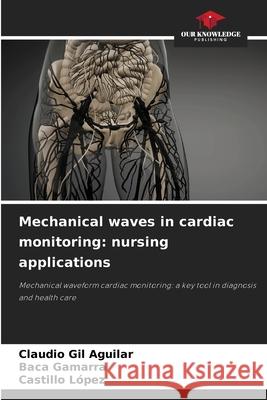 Mechanical waves in cardiac monitoring: nursing applications Gil Aguilar, Claudio, Gamarra, Baca, López, Castillo 9786208814304
