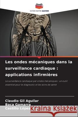Les ondes mécaniques dans la surveillance cardiaque : applications infirmières Gil Aguilar, Claudio, Gamarra, Baca, López, Castillo 9786208814342