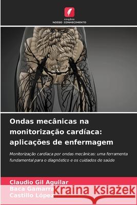 Ondas mecânicas na monitorização cardíaca: aplicações de enfermagem Gil Aguilar, Claudio, Gamarra, Baca, López, Castillo 9786208814403