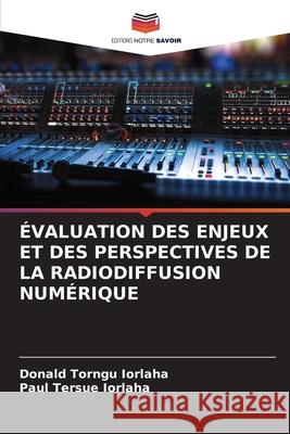 ÉVALUATION DES ENJEUX ET DES PERSPECTIVES DE LA RADIODIFFUSION NUMÉRIQUE Iorlaha, Donald Torngu, IORLAHA, Paul Tersue 9786208814908 Editions Notre Savoir