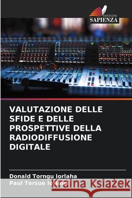 VALUTAZIONE DELLE SFIDE E DELLE PROSPETTIVE DELLA RADIODIFFUSIONE DIGITALE Iorlaha, Donald Torngu, IORLAHA, Paul Tersue 9786208814915 Edizioni Sapienza