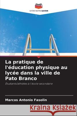 La pratique de l'éducation physique au lycée dans la ville de Pato Branco Fasolin, Marcos Antonio 9786208814960