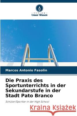 Die Praxis des Sportunterrichts in der Sekundarstufe in der Stadt Pato Branco Fasolin, Marcos Antonio 9786208815011