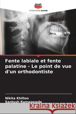 Fente labiale et fente palatine - Le point de vue d'un orthodontiste Khillon, Nikita, Ramegowda, Santosh 9786208816926 Editions Notre Savoir