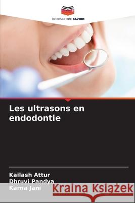 Les ultrasons en endodontie Attur, Kailash, Pandya, Dhruvi, Jani, Karna 9786208817046